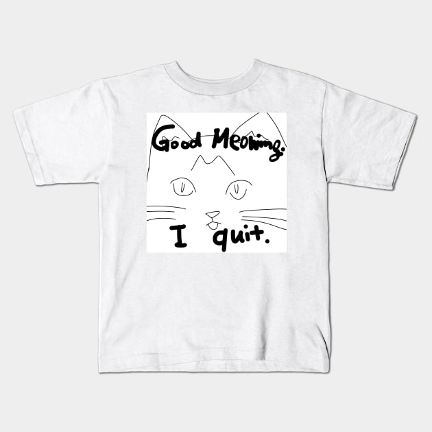 Good Meowing I Quit Kids T-Shirt by QuinnOliver